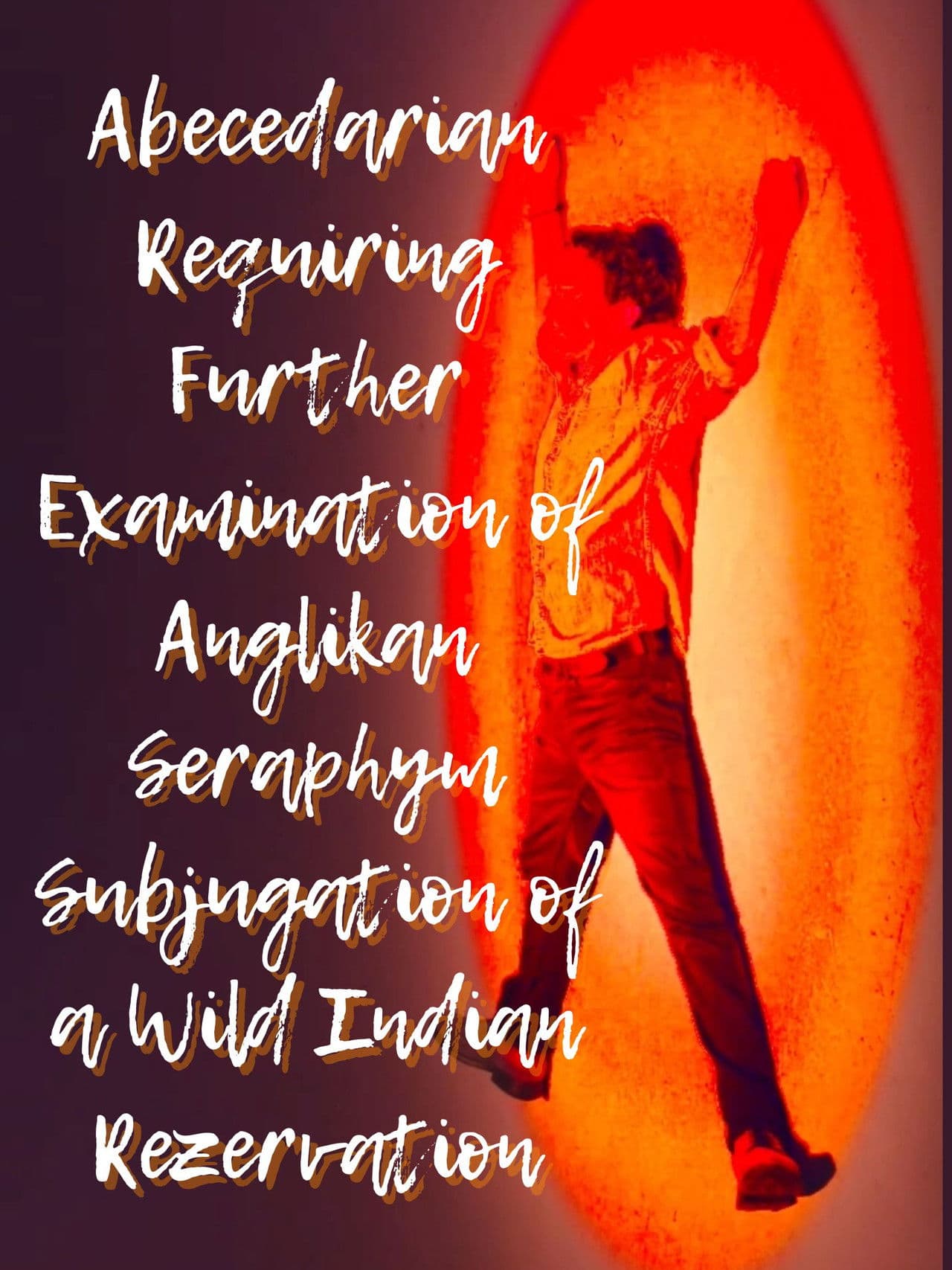 Abecedarian Requiring Further Examination of Anglikan Seraphym Subjugation of a Wild Indian Rezervation