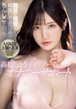 聴覚や視覚を刺激して貴方のちんしこを指示！ ASMR主観 JOI 高画質映像 高橋しょう子のオナニーサポート