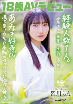 18歳AVデビュー 皆川らん 経験人数1人。発展途上の華奢で内気な少女はあくなき好奇心で満ち足りなかった本物のセックスに巡り合う