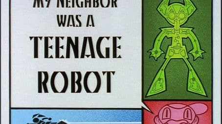 My Neighbor Was a Teenage Robot