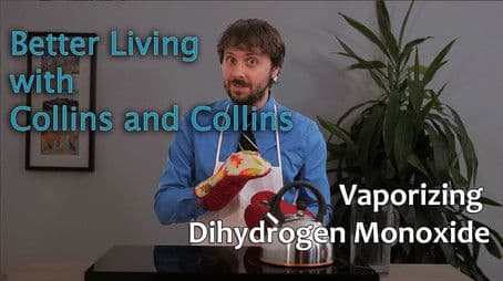 Collins and Collins: Better Living with Collins and Collins - Vaporizing Dihydrogen Monoxide